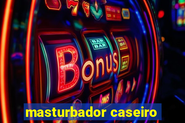 masturbador caseiro